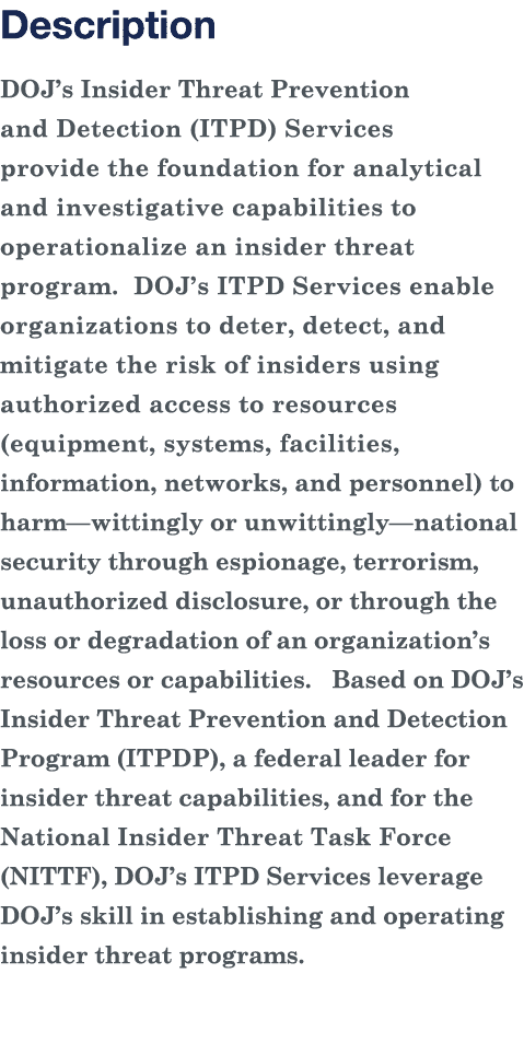 Description DOJ s Insider Threat Prevention and Detection (ITPD) Services provide the foundation for analytical and i   