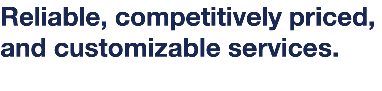 Reliable, competitively priced, and customizable services 