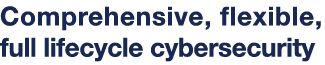 Comprehensive, flexible, full lifecycle cybersecurity