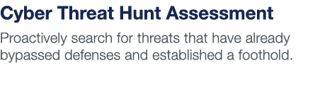 Cyber Threat Hunt Assessment Proactively search for threats that have already bypassed defenses and established a foo   