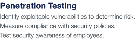 Penetration Testing Identify exploitable vulnerabilities to determine risk  Measure compliance with security policies   
