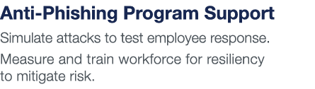Anti-Phishing Program Support Simulate attacks to test employee response  Measure and train workforce for resiliency    