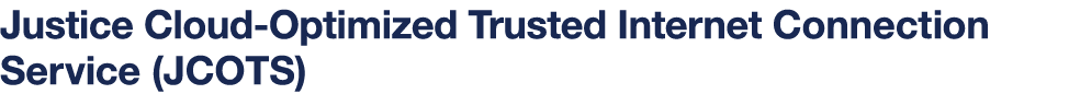 Justice Cloud-Optimized Trusted Internet Connection Service (JCOTS)