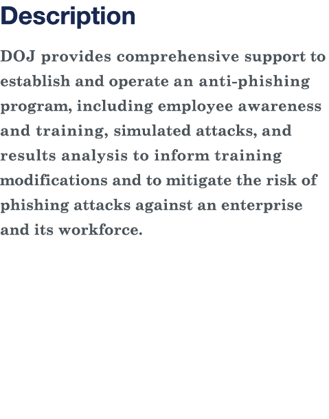 Description DOJ provides comprehensive support to establish and operate an anti-phishing program, including employee    