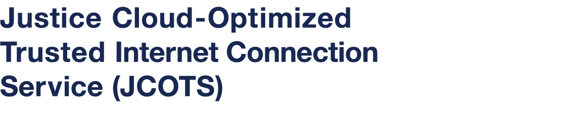 Justice Cloud-Optimized Trusted Internet Connection Service (JCOTS)