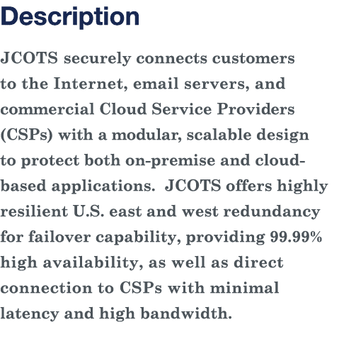 Description JCOTS securely connects customers to the Internet, email servers, and commercial Cloud Service Providers    