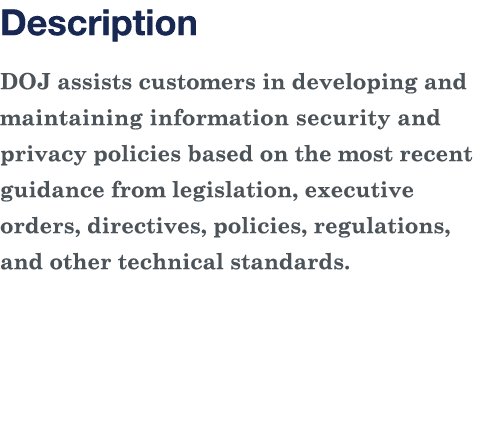Description DOJ assists customers in developing and maintaining information security and privacy policies based on th   