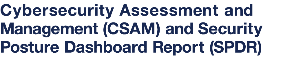 Cybersecurity Assessment and Management (CSAM) and Security Posture Dashboard Report (SPDR)