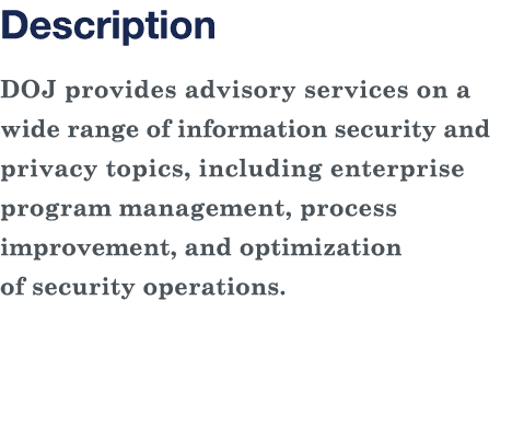 Description DOJ provides advisory services on a wide range of information security and privacy topics, including ente   