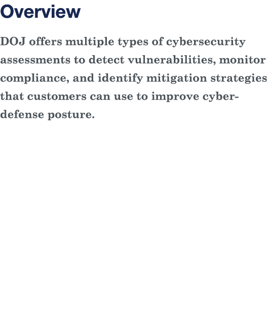 Overview DOJ offers multiple types of cybersecurity assessments to detect vulnerabilities, monitor compliance, and id   