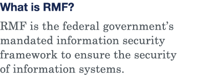 What is RMF  RMF is the federal government s mandated information security framework to ensure the security of inform   